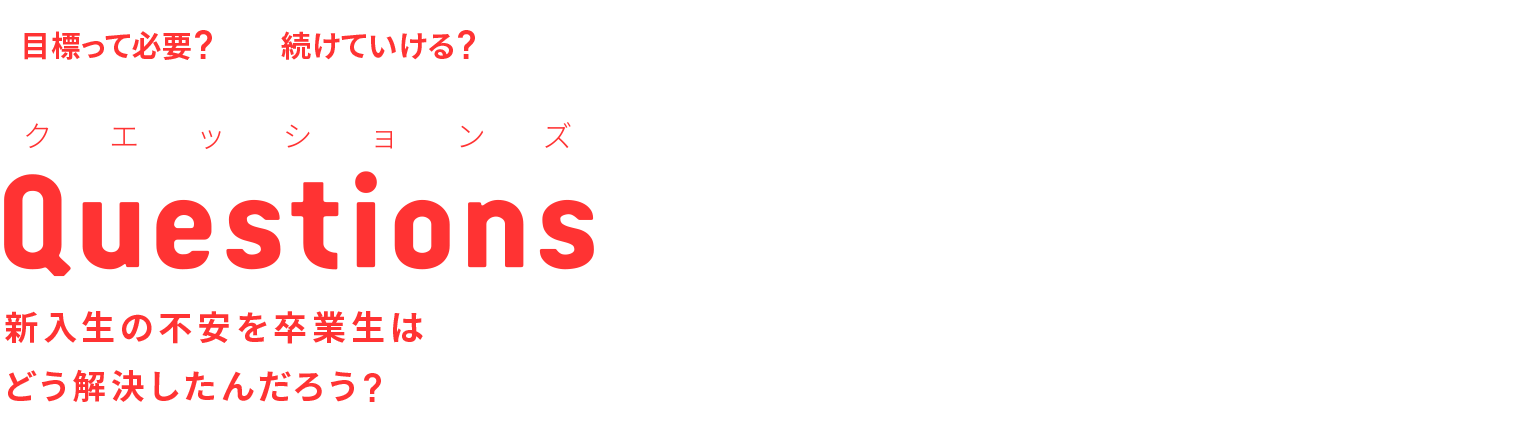 Questions 新入生の不安を卒業生はどう解決したんだろう？